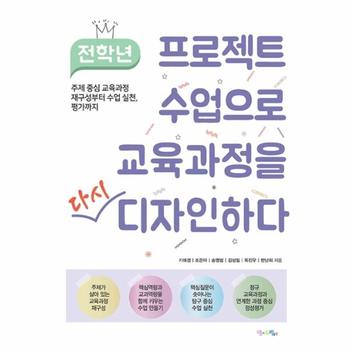 전학년 프로젝트 수업으로 교육과정을 다시 디자인하다 : 주제 중심 교육과정 재구성부터 수업 실천, 평가까지
