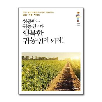 성공하는 귀농인보다 행복한 귀농인이 되자 - 전직 농업기술센터소장이 알려주는 귀농.귀촌 가이드