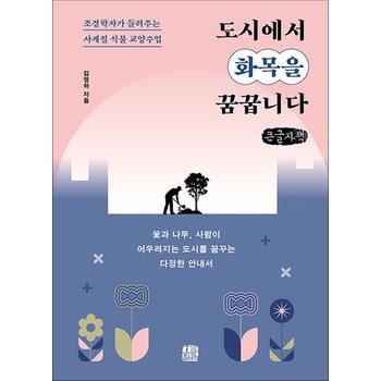 [큰글자도서] 도시에서 화목을 꿈꿉니다 - 조경학자가 들려주는 사계절 식물 교양수업
