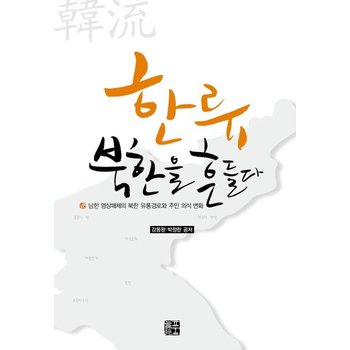 한류 북한을 흔들다 남한 영상매체의 북한 유통경로와 주민 의식 변화