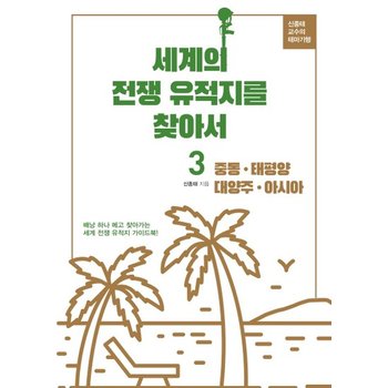 세계의 전쟁 유적지를 찾아서 3 - 중동 태평양 대양주 아시아 - 신종태 교수의 테마기행