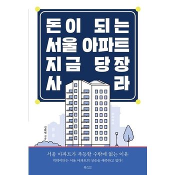 돈이 되는 서울 아파트, 지금 당장 사라 : 서울 아파트가 폭등할 수밖에 없는 이유
