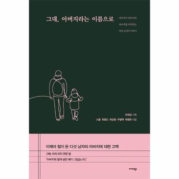 그대, 아버지라는 이름으로 : 아버지가 되어서야 아버지를 추억하는 다섯 남자의 이야기