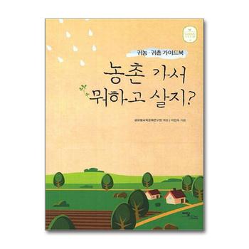 농촌 가서 뭐하고 살지 - 귀농귀촌 가이드북