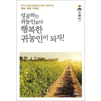 성공하는 귀농인보다 행복한 귀농인이 되자 - 전직 농업기술센터소장이 알려주는 귀농.귀촌 가이드