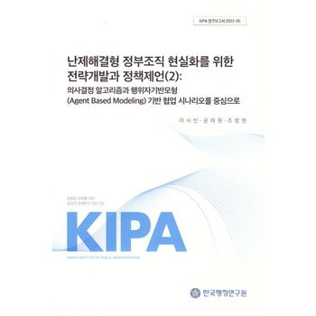 난제해결형 정부조직현실화를 위한 전략개발과 정책제언 2:의사결정 알고리즘과 행위자 기반모형(Agent Based Modeling)기반협업시나리오를중심으로