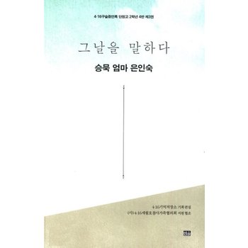 그날을 말하다 - 승묵 엄마 은인숙 (4.16구술증언록 단원고 2학년 4반 제3권)