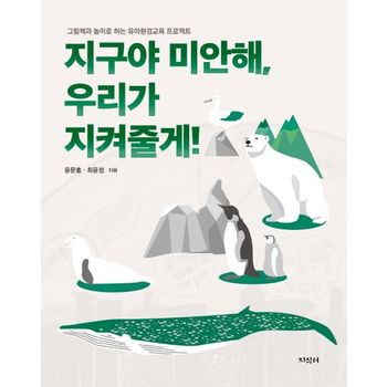 지구야 미안해, 우리가 지켜줄게! : 그림책과 놀이로 하는 유아환경교육 프로젝트