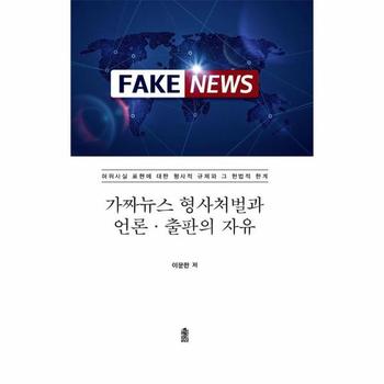 가짜뉴스 형사처벌과 언론·출판의 자유 : 허위사실 표현에 대한 형사적 규제와 그 헌법적 한계