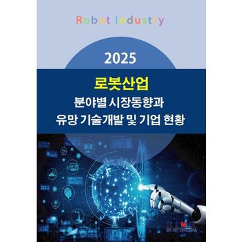 로봇산업 분야별 시장동향과 유망 기술개발 및 기업 현황(2025)