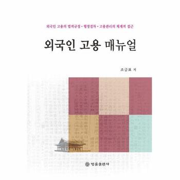 외국인 고용 매뉴얼 : 외국인 고용의 법적규정.행정절차.고용관리의 체계적 접근
