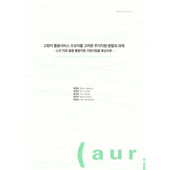 고령자 돌봄 서비스 수요자를 고려한 주거지원 방향과 과제: 노인의료·돌봄통합 지원 시범사업을 중심으로-