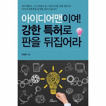 아이디어맨이여! 강한 특허로 판을 뒤집어라 연구개발자, 1인 창업자 및 기업 CEO를 위한 필독서