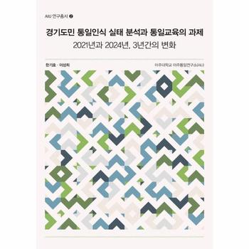 경기도민 통일인식 실태 분석과 통일교육의 과제 - 2021년과 2024년, 3년간의 변화 - AIU 연구총서 2
