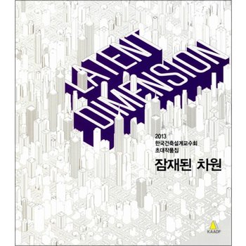 Latent Dimension 잠재된 차원 - 2013 한국건축설계교수회 초대작품집