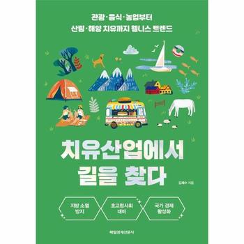 치유산업에서 길을 찾다 : 관광·음식·농업부터 산림·해양 치유까지 웰니스 트렌드