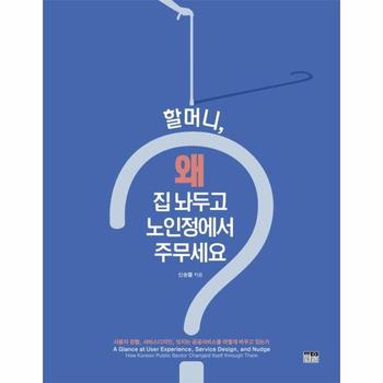할머니, 왜 집 놔두고 노인정에서 주무세요? : 사용자 경험, 서비스디자인, 넛지는 공공서비스를 어떻게 바꾸고 있는가