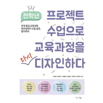 전학년 프로젝트 수업으로 교육과정을 다시 디자인하다 : 주제 중심 교육과정 재구성부터 수업 실천, 평가까지