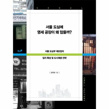 서울 도심에 영세 공장이 왜 많을까? : 서울 도심부 제조업의 입지 특성 및 도시재생 전략