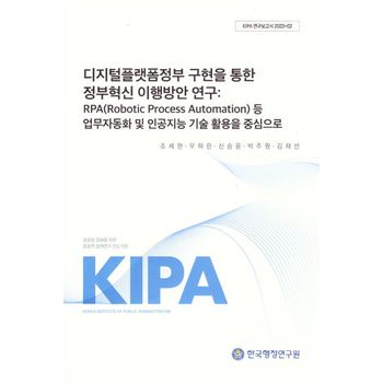 디지털플랫폼 정부구현을 통한 정부혁신 이행방안연구: RPA(Robotic Process Automation)등 업무자동화 및 인공지능 기술활용을 중심으로