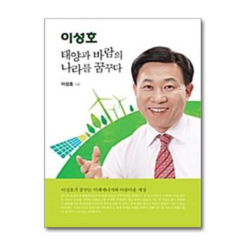 이성호 태양과 바람의 나라를 꿈꾸다 - 이성호가 꿈꾸는 미래에너지와 아름다운 세상