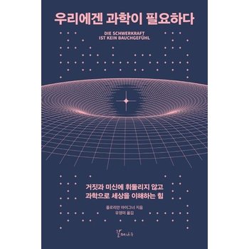우리에겐 과학이 필요하다 : 거짓과 미신에 휘둘리지 않고 과학으로 세상을 이해하는 힘