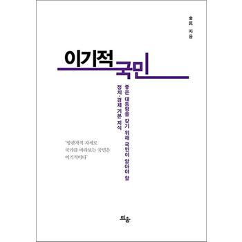 이기적 국민 - 좋은 대통령을 갖기 위해 국민이 알아야 할 정치.경제 기본 지식