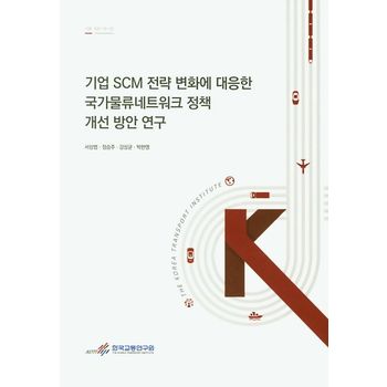 기업 SCM 전략 변화에 대응한 국가물류네트워크 정책 개선 방안 연구