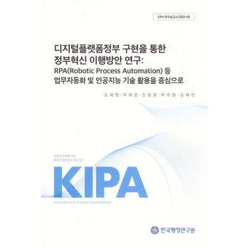 디지털플랫폼 정부구현을 통한 정부혁신 이행방안연구: RPA(Robotic Process Automation)등 업무자동화 및 인공지능 기술활용을 중심으로