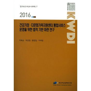 건강가정 다문화가족지원센터 통합서비스 운영을 위한 법적 기반 마련 연구(2016)