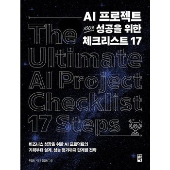 AI 프로젝트 100% 성공을 위한 체크리스트 17 - 비즈니스 성장을 위한 AI 프로덕트의 기획부터 설계 성능 평가까지 단계별 전략
