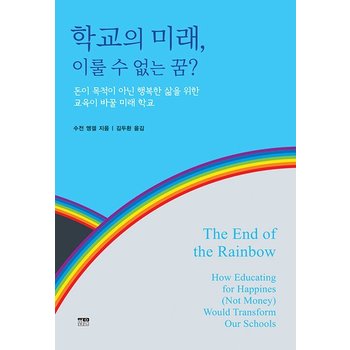 학교의 미래, 이룰 수 없는 꿈? : 돈이 목적이 아닌 행복한 삶을 위한 교육이 바꿀 미래 학교