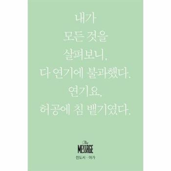 메시지 전도서 아가   내가 모든 것을 살펴보니 다 연기에 불과했다 연기요 허공에 침 뱉기였다  미니북