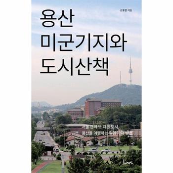 용산 미군기지와 도시산책 : 서울 안의 또 다른 도시, 용산을 여행하는 일곱 가지 방법