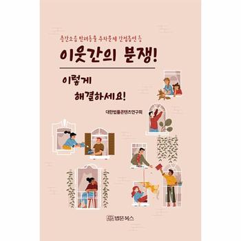 이웃간의 분쟁! 이렇게 해결하세요! : 층간소음, 반려동물, 주차문제, 간접흡연 등