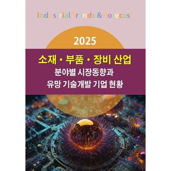 2025 소재·부품·장비 산업 분야별 시장동향과 유망 기술개발 기업 현황