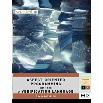 Aspect-Oriented Programming With the e Verification Language : A Pragmatic Guide for Testbench Devel