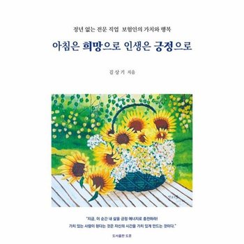 아침은 희망으로 인생은 긍정으로 - 정년 없는 전문 직업 보험인의 가치와 행복