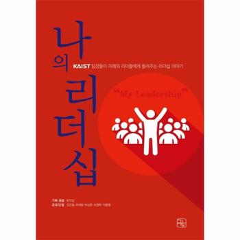 나의 리더십 : KAIST 팀장들이 미래의 리더들에게 들려주는 리더십 이야기