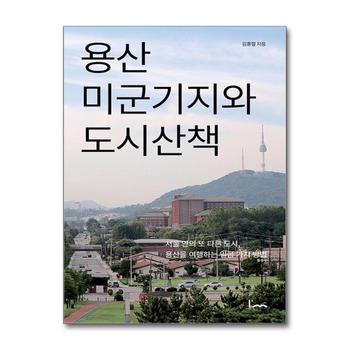 용산 미군기지와 도시산책 - 서울 안의 또 다른 도시 용산을 여행하는 일곱 가지 방법