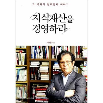 지식재산을 경영하라 - 고 박사의 창조경제 이야기
