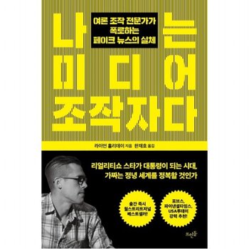 나는 미디어 조작자다 : 여론 조작 전문가가 폭로하는 페이크 뉴스의 실체