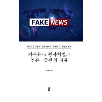 가짜뉴스 형사처벌과 언론출판의 자유 - 허위사실 표현에 대한 형사적 규제와 그 헌법적 한계