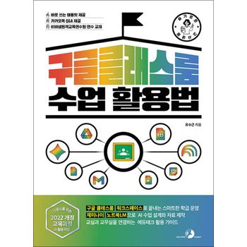 구글 클래스룸 수업 활용법 - 구글 클래스룸, 워크스페이스로 끝내는 스마트한 학급 운영! 제미나이, 노트북LM으로 AI 수업 설계와 자료 제작! 교실과 교무실을 연결하는 에듀테크 활용 가이드