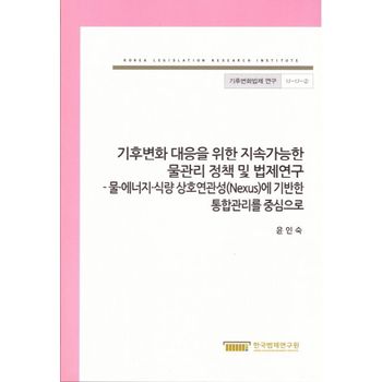 기후변화 대응을 위한 지속가능한 물관리 정책 및 법제연구: 물.에너지.식량 상호연관성에 기반한 통합관리