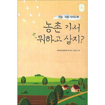 농촌 가서 뭐하고 살지 - 귀농귀촌 가이드북
