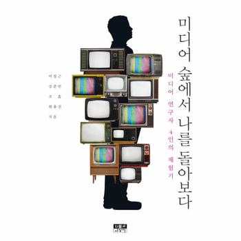 미디어 숲에서 나를 돌아보다 미디어 연구자 4인의 체험기