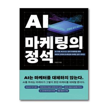 AI 마케팅의 정석 - AI 시대 비즈니스 성과 극대화를 위한 데이터 전략과 초개인화 마케팅 실무 가이드
