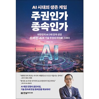 AI 시대의 생존 게임 주권인가 종속인가 - 대한민국 AI 3대 강국 선언, 소버린 AI로 기술 주권의 미래를 그리다