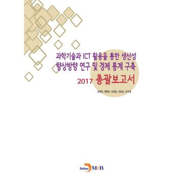 과학기술과 ICT 활용을 통한 생산성 향상방향 연구 및 경제 통계 구축: 총괄보고서(2017)